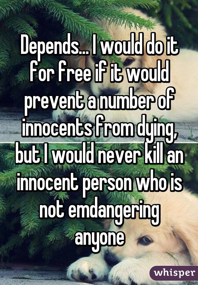 Depends... I would do it for free if it would prevent a number of innocents from dying, but I would never kill an innocent person who is not emdangering anyone