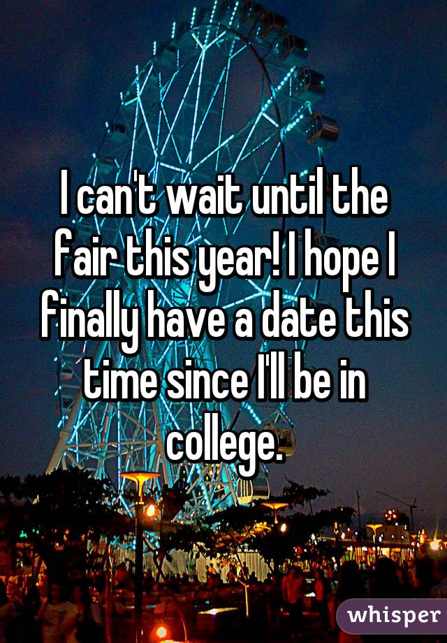 I can't wait until the fair this year! I hope I finally have a date this time since I'll be in college.