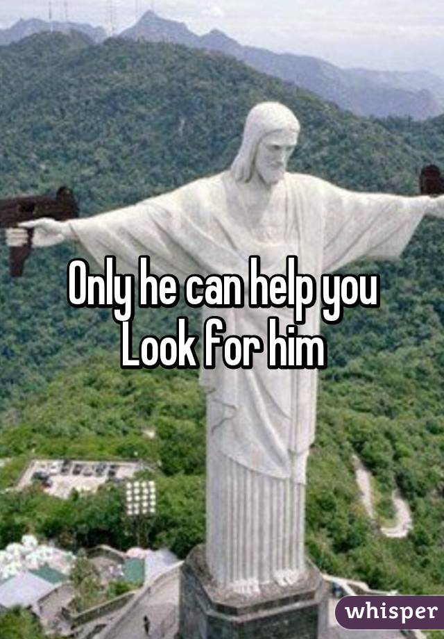 Only he can help you
Look for him