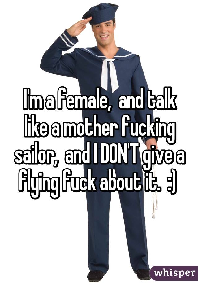 I'm a female,  and talk like a mother fucking sailor,  and I DON'T give a flying fuck about it.  :) 