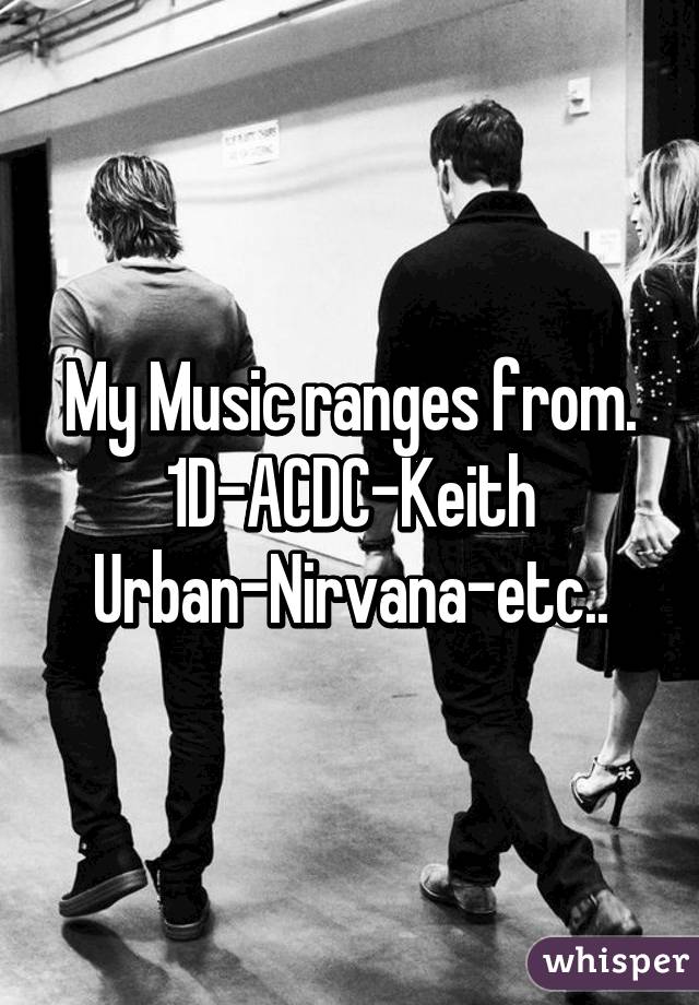 My Music ranges from. 1D-ACDC-Keith Urban-Nirvana-etc..