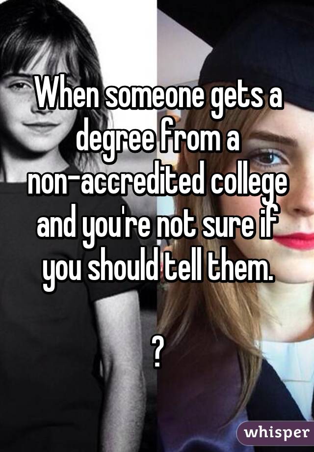 When someone gets a degree from a non-accredited college and you're not sure if you should tell them.

😐