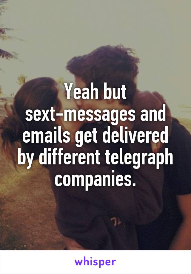 Yeah but sext-messages and emails get delivered by different telegraph companies.