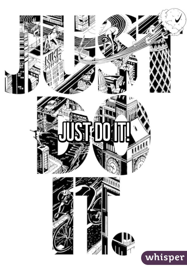 JUST DO IT!