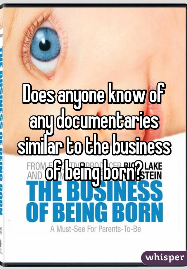 Does anyone know of any documentaries similar to the business of being born?