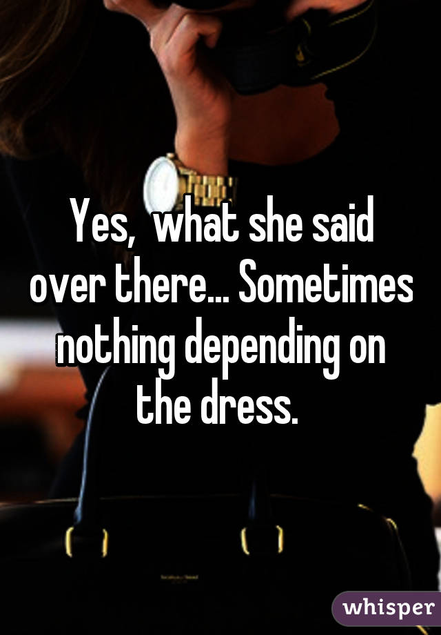 Yes,  what she said over there... Sometimes nothing depending on the dress. 