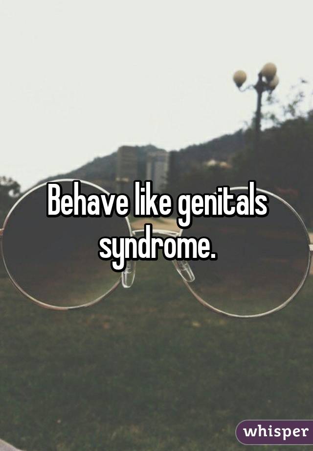 Behave like genitals syndrome.