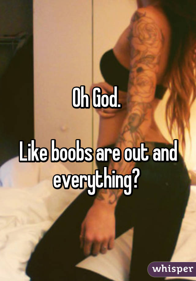 Oh God. 

Like boobs are out and everything? 