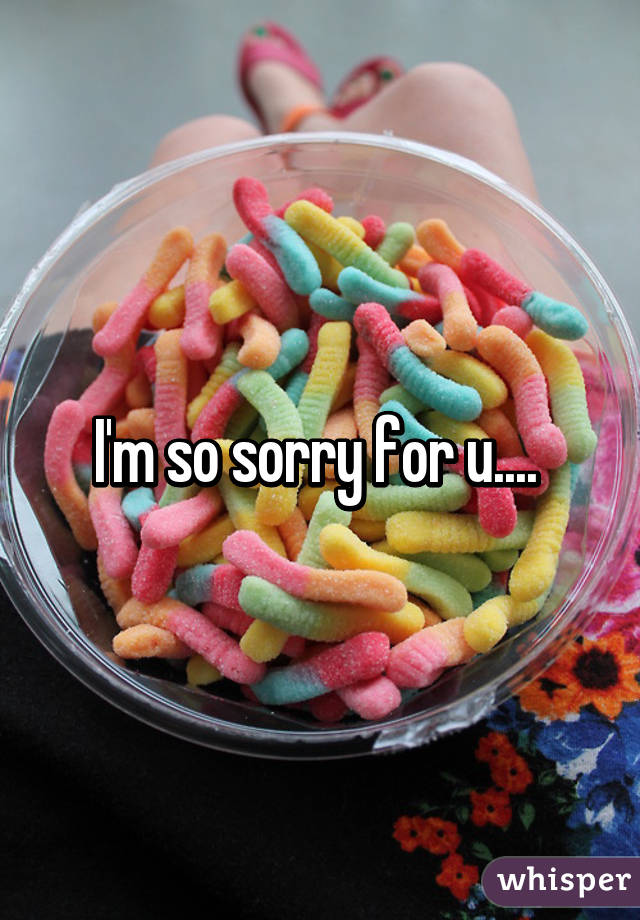 I'm so sorry for u.... 