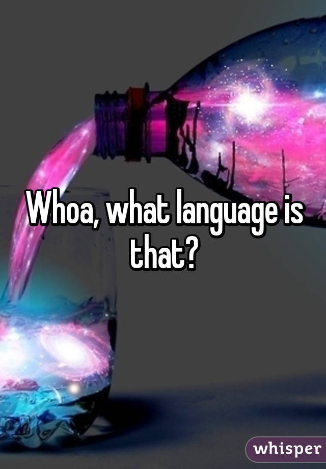 Whoa, what language is that?