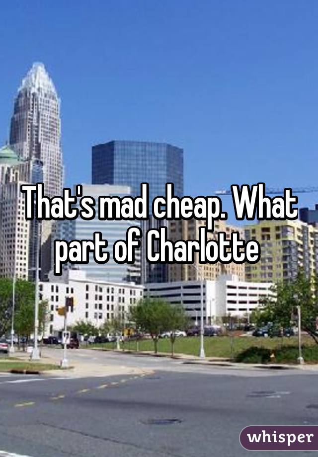 That's mad cheap. What part of Charlotte 