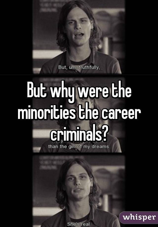 But why were the minorities the career criminals?