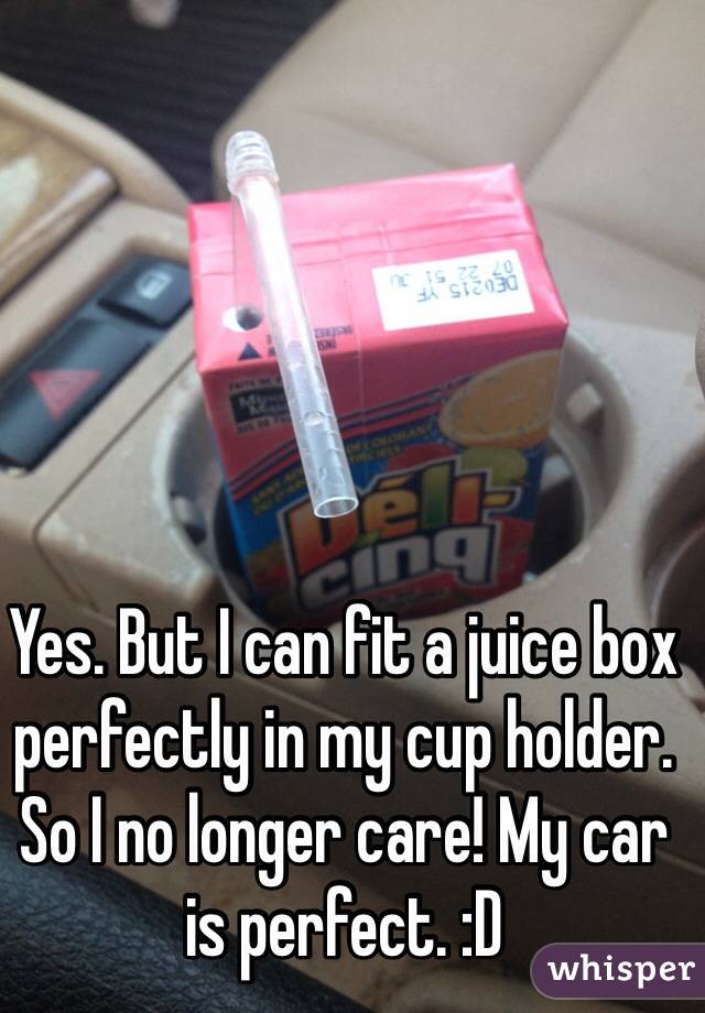 Yes. But I can fit a juice box perfectly in my cup holder. 
So I no longer care! My car is perfect. :D