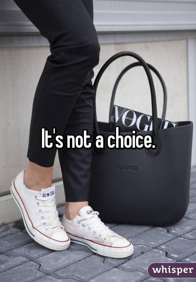 It's not a choice.