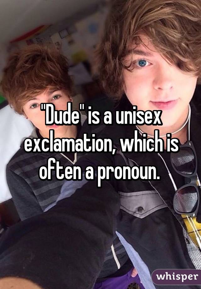 "Dude" is a unisex exclamation, which is often a pronoun. 