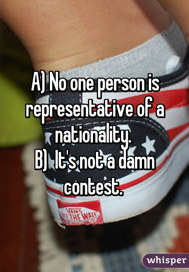 A) No one person is representative of a nationality. 
B)  It's not a damn contest. 