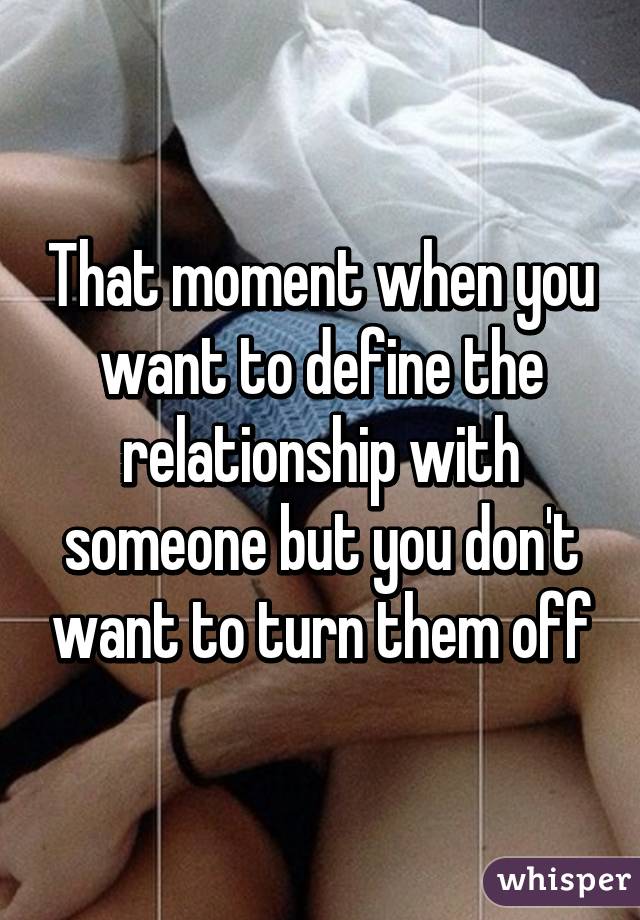 That moment when you want to define the relationship with someone but you don't want to turn them off