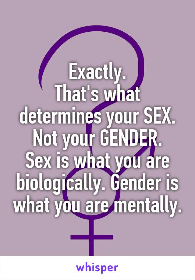 Exactly.
That's what determines your SEX. Not your GENDER.
Sex is what you are biologically. Gender is what you are mentally.