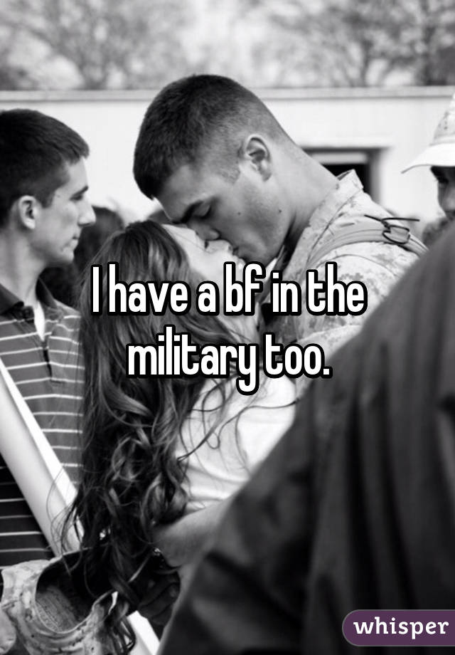 I have a bf in the military too.