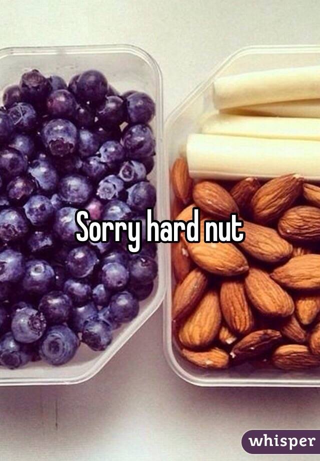 Sorry hard nut 