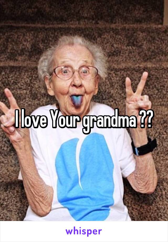 I love Your grandma 😂😂