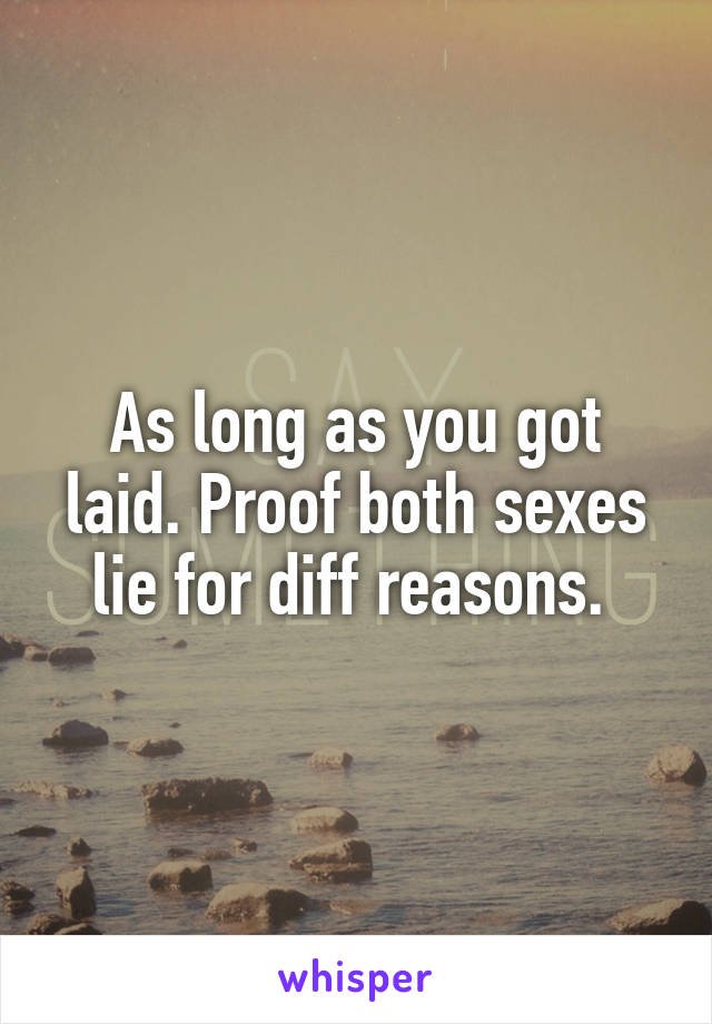 As long as you got laid. Proof both sexes lie for diff reasons. 