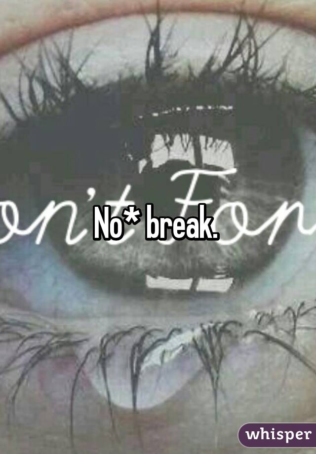 No* break. 