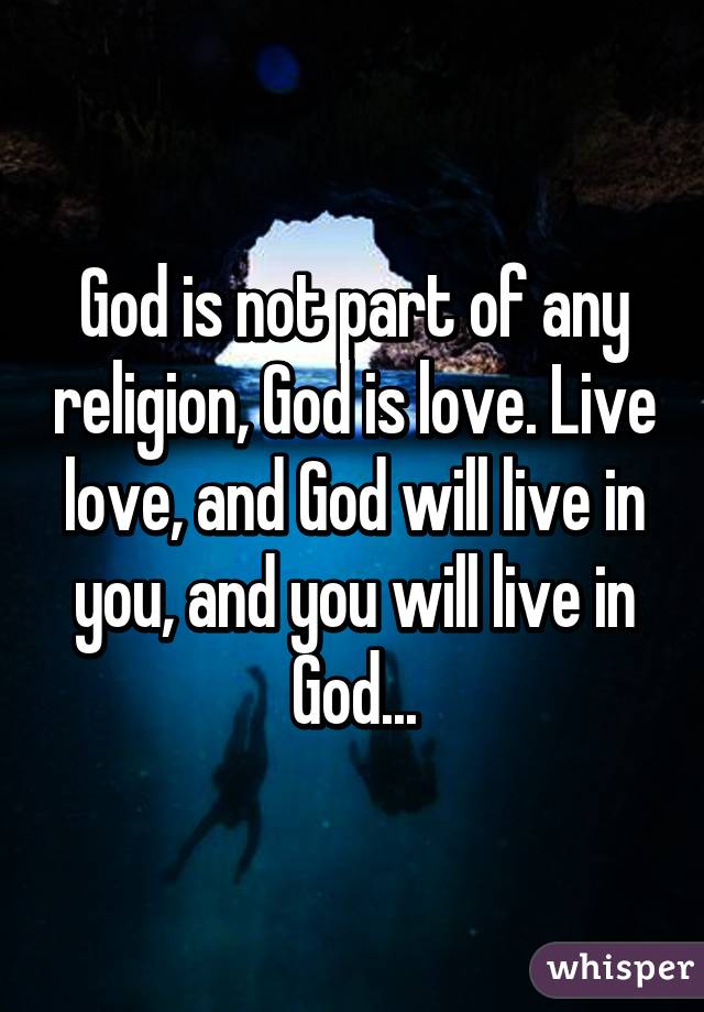 God is not part of any religion, God is love. Live love, and God will live in you, and you will live in God...