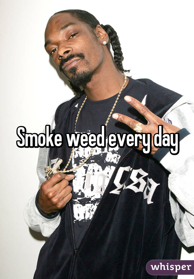 Smoke weed every day