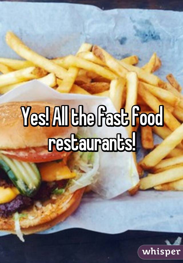 Yes! All the fast food restaurants!