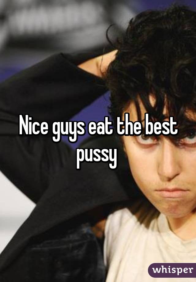 Nice guys eat the best pussy 