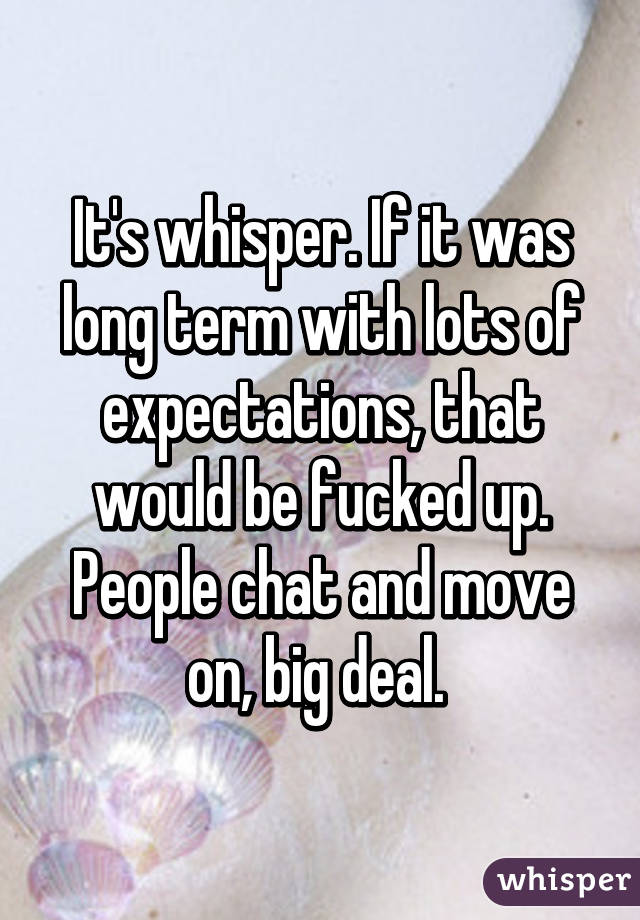 It's whisper. If it was long term with lots of expectations, that would be fucked up. People chat and move on, big deal. 