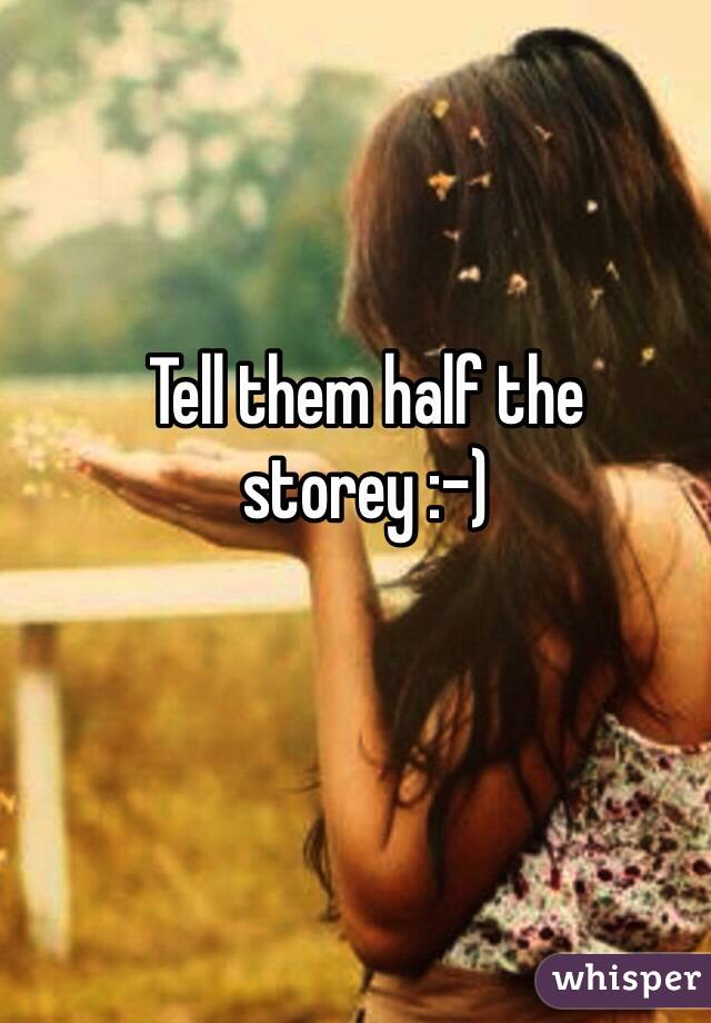 Tell them half the storey :-)