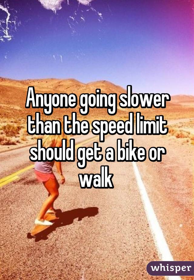 Anyone going slower than the speed limit should get a bike or walk 