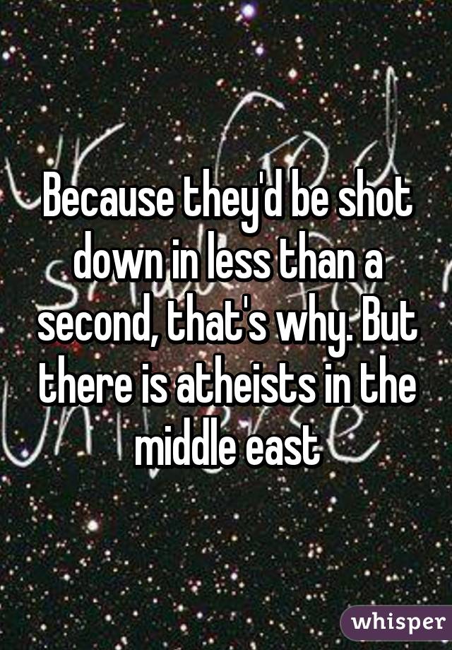 Because they'd be shot down in less than a second, that's why. But there is atheists in the middle east