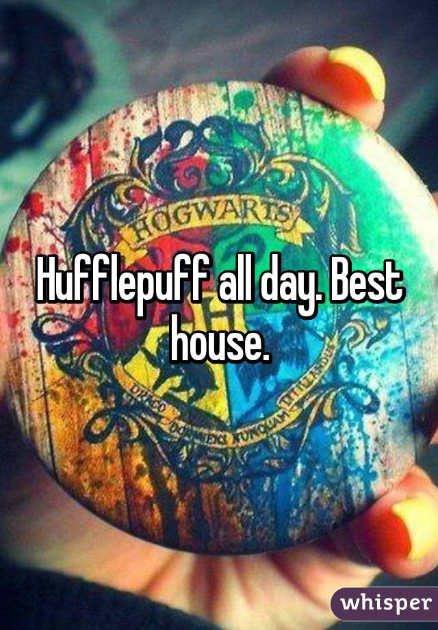 Hufflepuff all day. Best house.