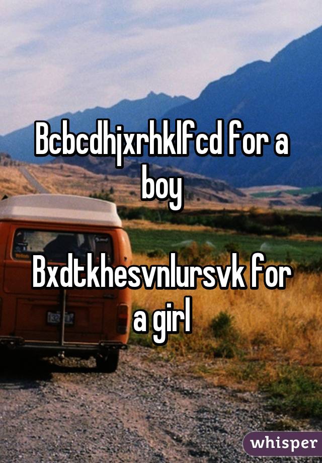 Bcbcdhjxrhklfcd for a boy

Bxdtkhesvnlursvk for a girl