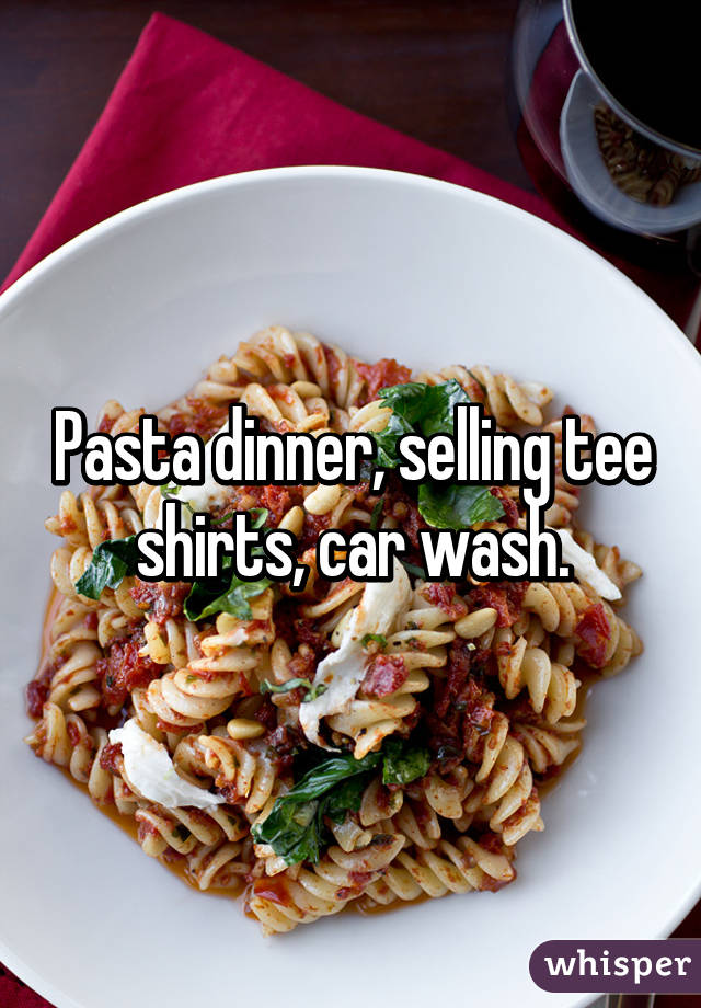 Pasta dinner, selling tee shirts, car wash.