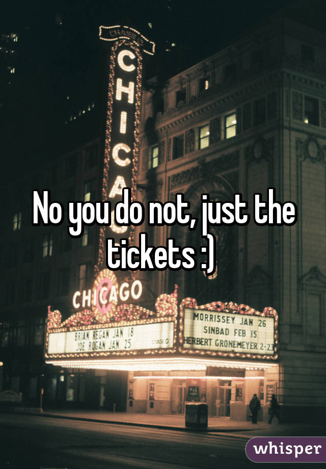 No you do not, just the tickets :) 