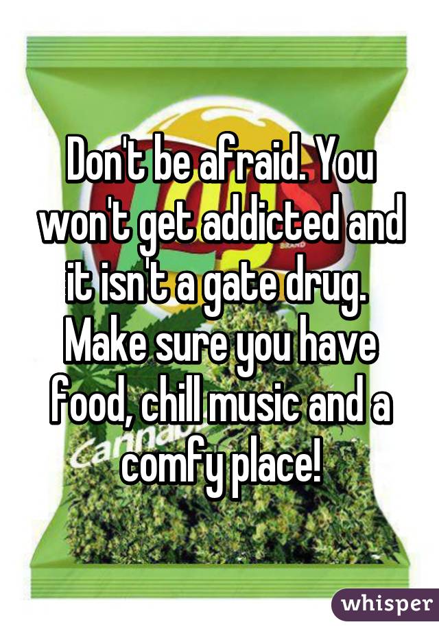 Don't be afraid. You won't get addicted and it isn't a gate drug. 
Make sure you have food, chill music and a comfy place!