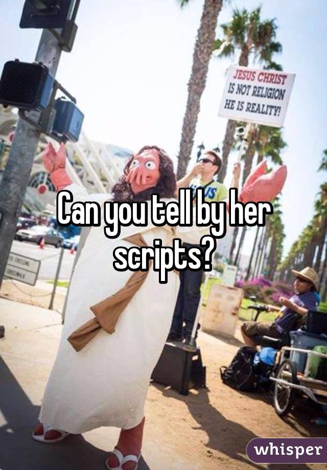 Can you tell by her scripts?