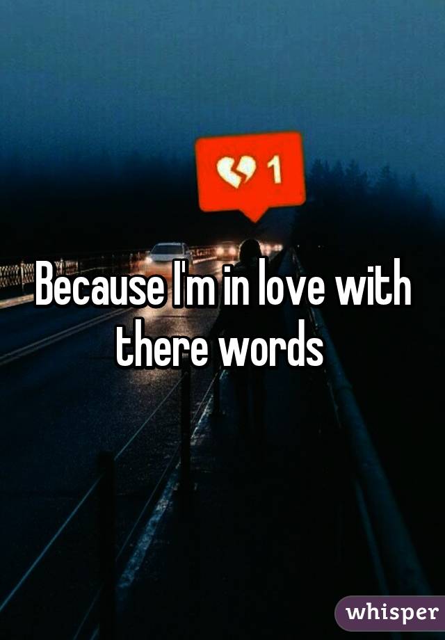 Because I'm in love with there words 