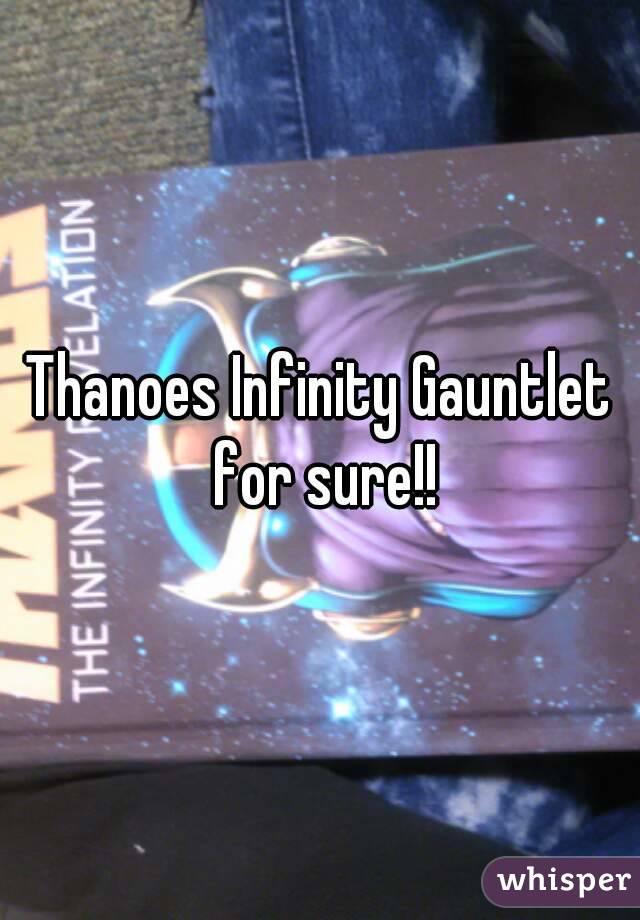 Thanoes Infinity Gauntlet for sure!!