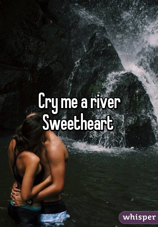 Cry me a river
Sweetheart 