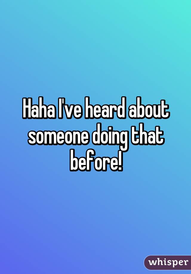 Haha I've heard about someone doing that before!