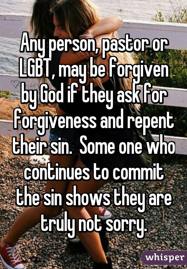 Any person, pastor or LGBT, may be forgiven by God if they ask for forgiveness and repent their sin.  Some one who continues to commit the sin shows they are truly not sorry.