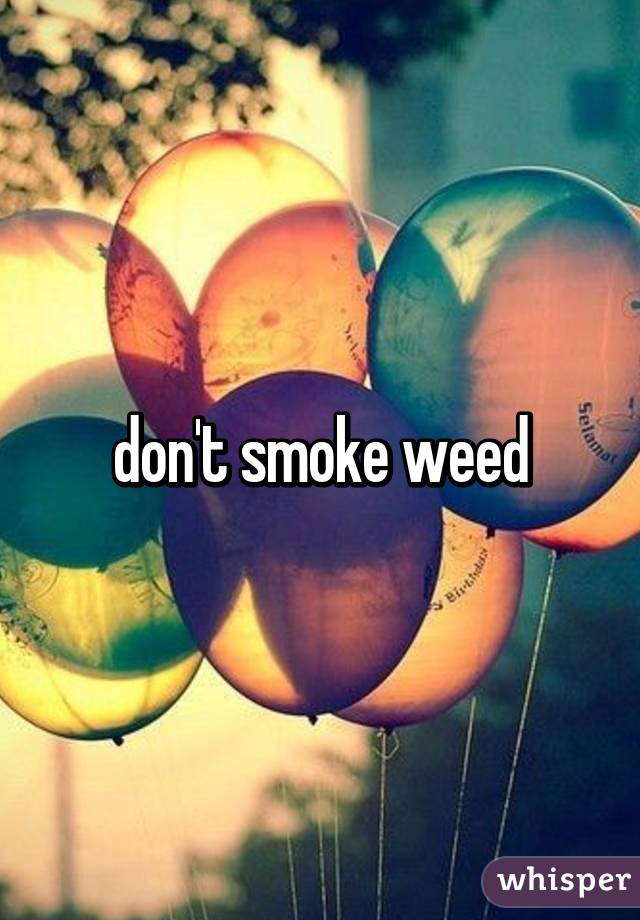 don't smoke weed