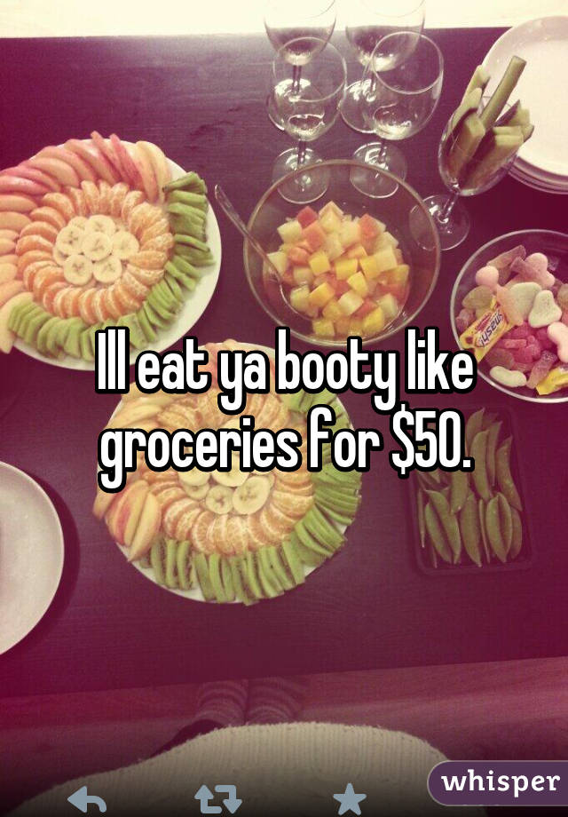 Ill eat ya booty like groceries for $50.