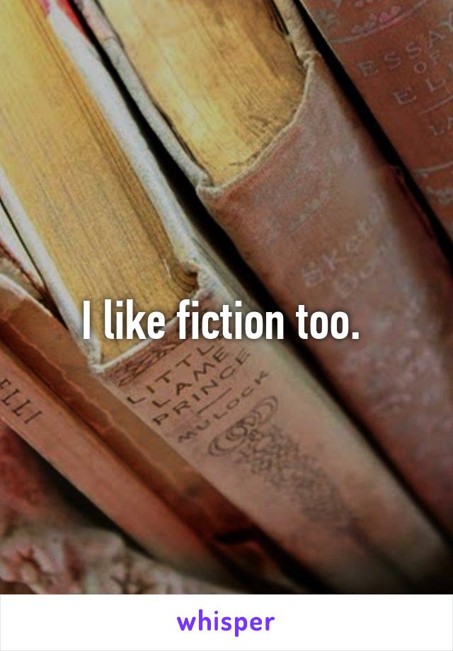 I like fiction too. 