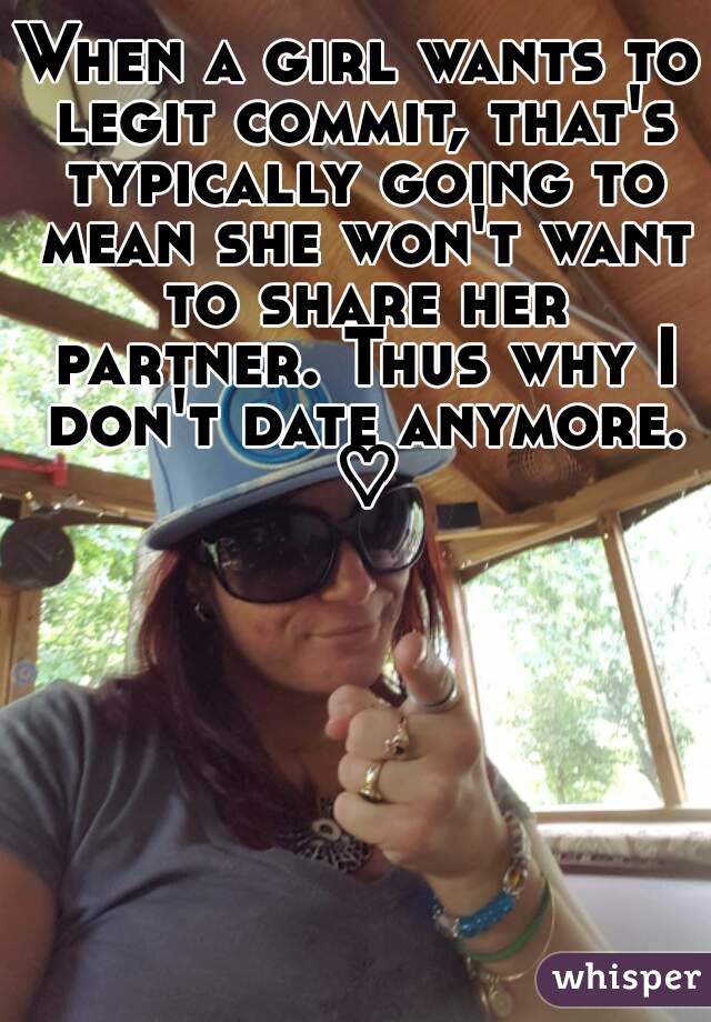 When a girl wants to legit commit, that's typically going to mean she won't want to share her partner. Thus why I don't date anymore. ♡